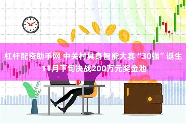 杠杆配资助手网 中关村具身智能大赛“30强”诞生 11月下旬决战200万元奖金池
