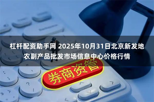 杠杆配资助手网 2025年10月31日北京新发地农副产品批发市场信息中心价格行情