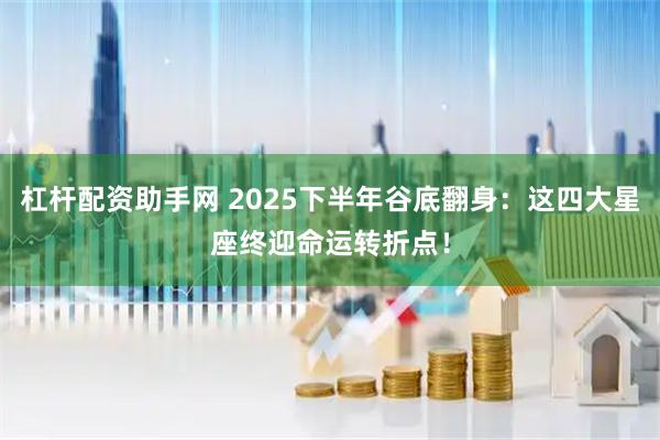 杠杆配资助手网 2025下半年谷底翻身：这四大星座终迎命运转折点！