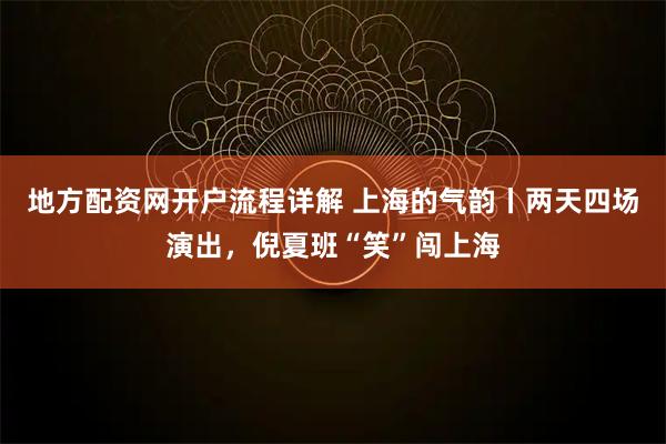 地方配资网开户流程详解 上海的气韵丨两天四场演出，倪夏班“笑”闯上海